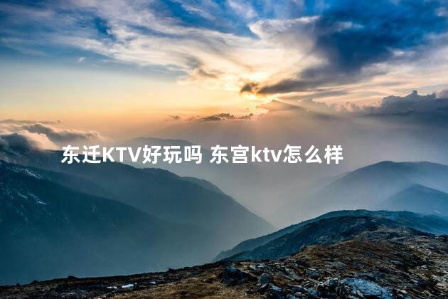 东迁KTV好玩吗 东宫ktv怎么样